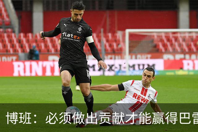 博班：必须做出贡献才能赢得巴雷西尊重，曾因不回防被批评