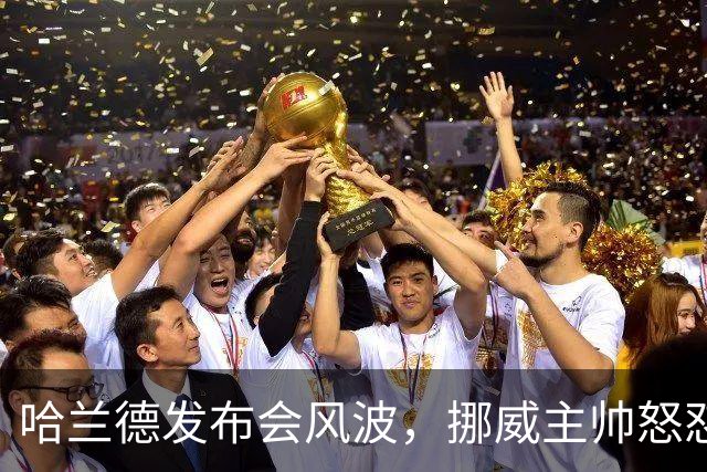 哈兰德发布会风波，挪威主帅怒怼“假新闻