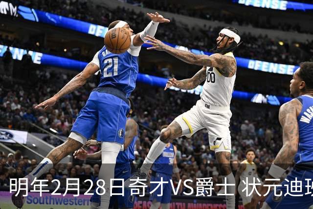 明年2月28日奇才VS爵士 状元迪班萨与榜眼彼得森将生涯首次对决