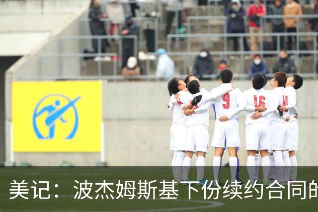 美记：波杰姆斯基下份续约合同的年薪 大概在2200万到2400万之间